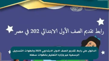 الدخول على رابط تقديم الصف الأول الابتدائي 2025 وخطوات التسجيل الرسمية عبر وزارة التعليم بخطوات سهلة